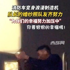 消防队长拍婚纱照队友为氛围齐努力